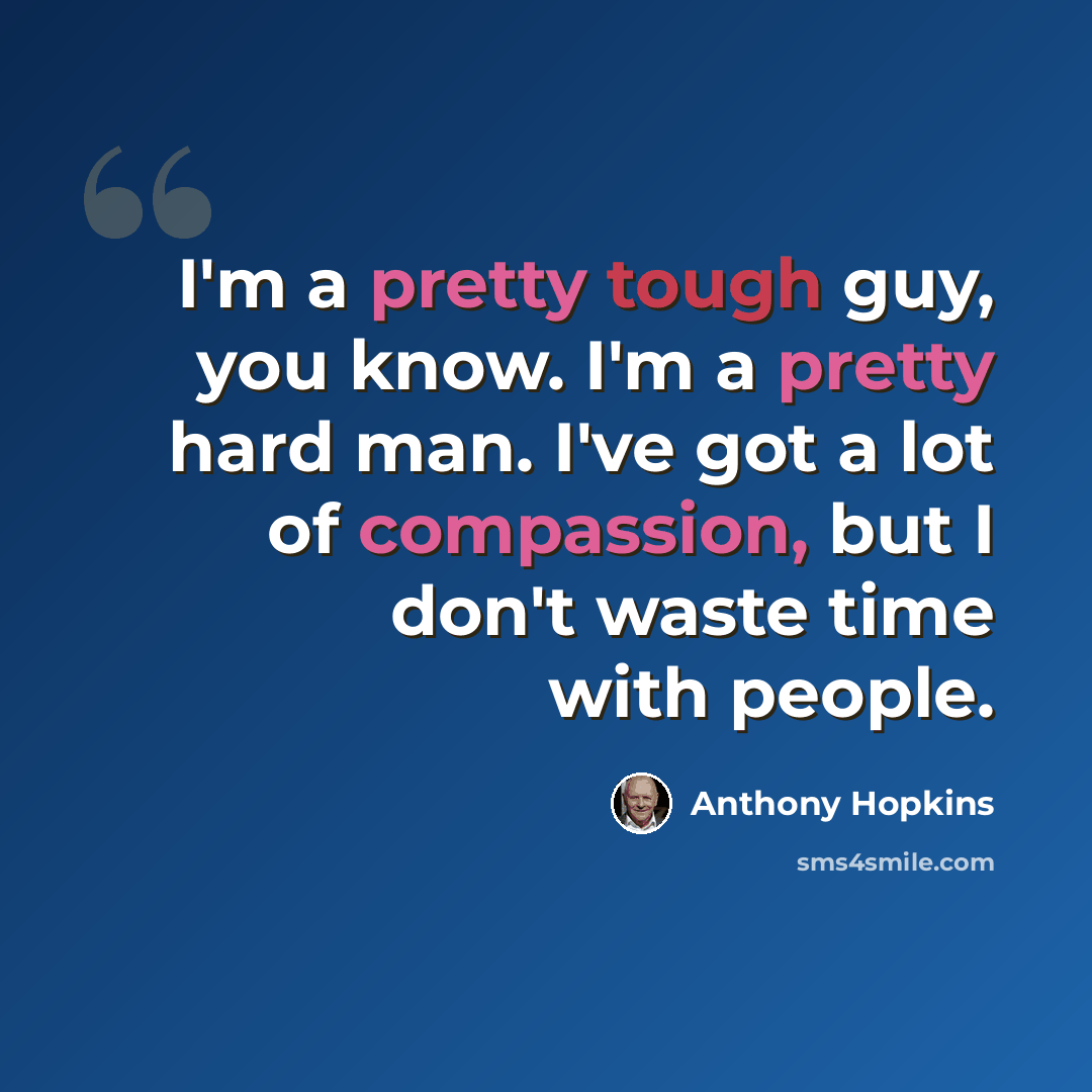 “I'm a pretty tough guy, you know. I'm a pretty hard man. I've got a lot of compassion, but I don't waste time with people.” quote by Anthony Hopkins