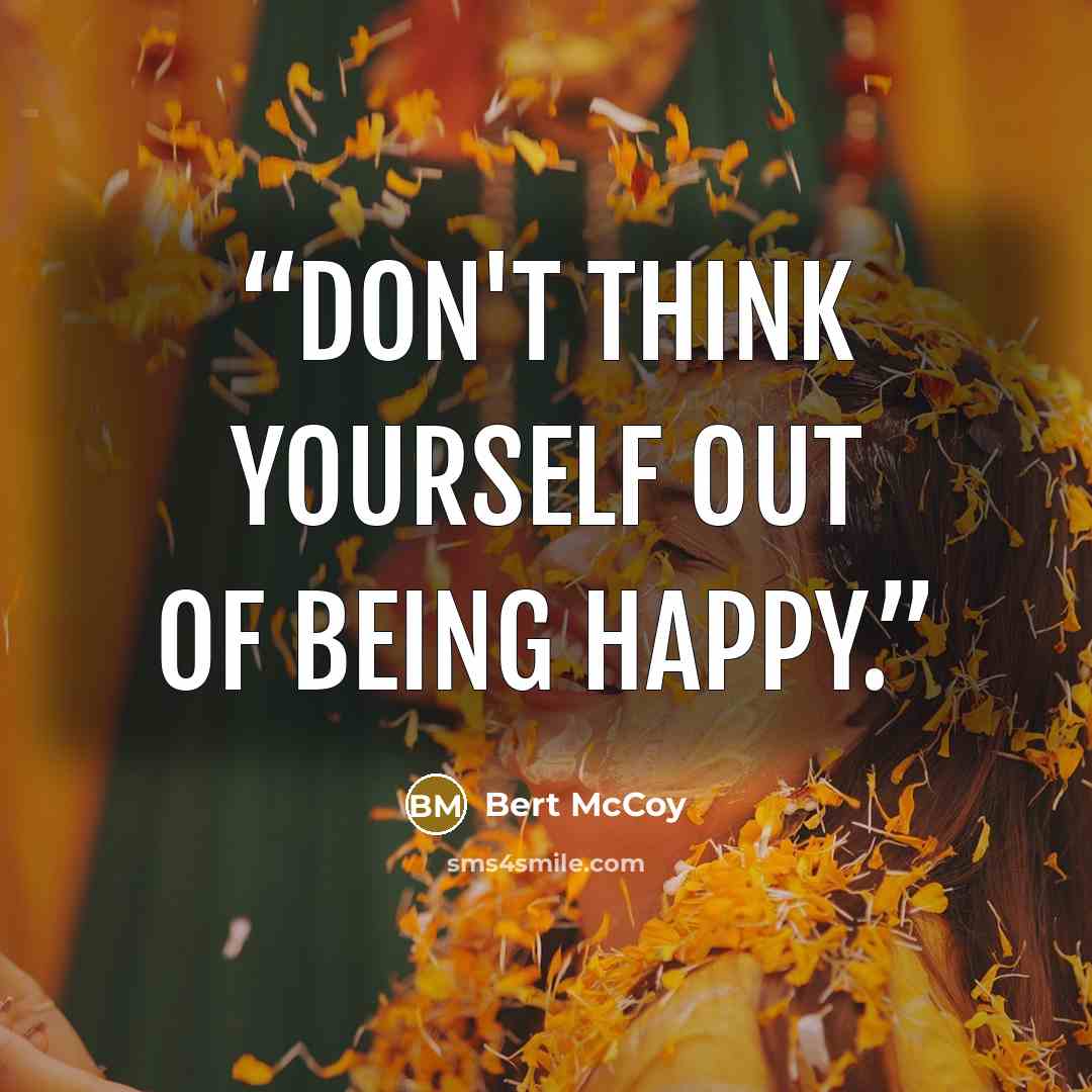 “Don't think yourself out of being happy.” quote by Bert McCoy