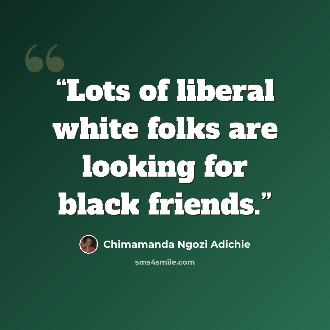 “Lots of liberal white folks are looking for black friends.” quote by Chimamanda Ngozi Adichie