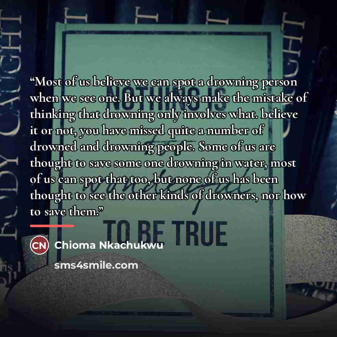 “Most of us believe we can spot a drowning person when we see one. But we always make the mistake of thinking that drowning only involves what. believe it or not, you have missed quite a number of drowned and drowning people. Some of us are thought to save some one drowning in water, most of us can…” quote by Chioma Nkachukwu