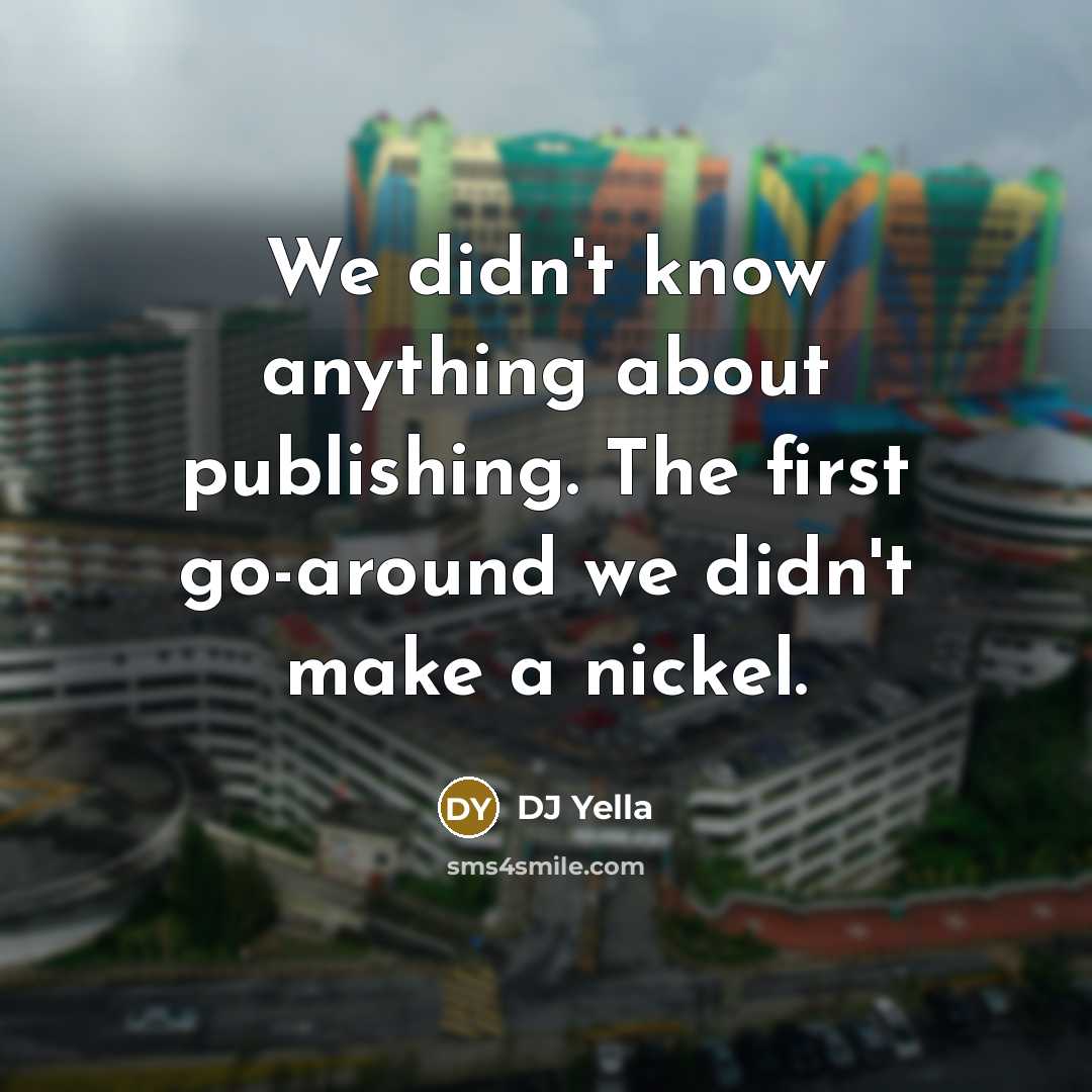 “We didn't know anything about publishing. The first go-around we didn't make a nickel.” quote by DJ Yella