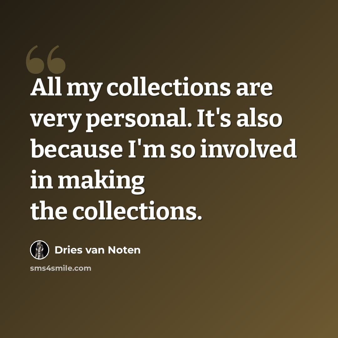 “All my collections are very personal. It's also because I'm so involved in making the collections.” quote by Dries van Noten