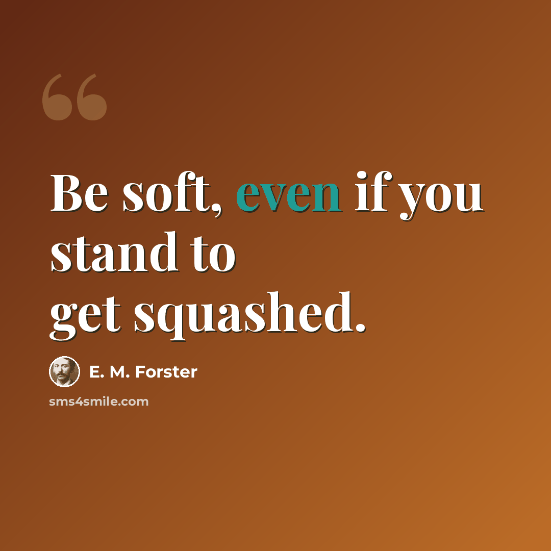 “Be soft, even if you stand to get squashed.” quote by E. M. Forster