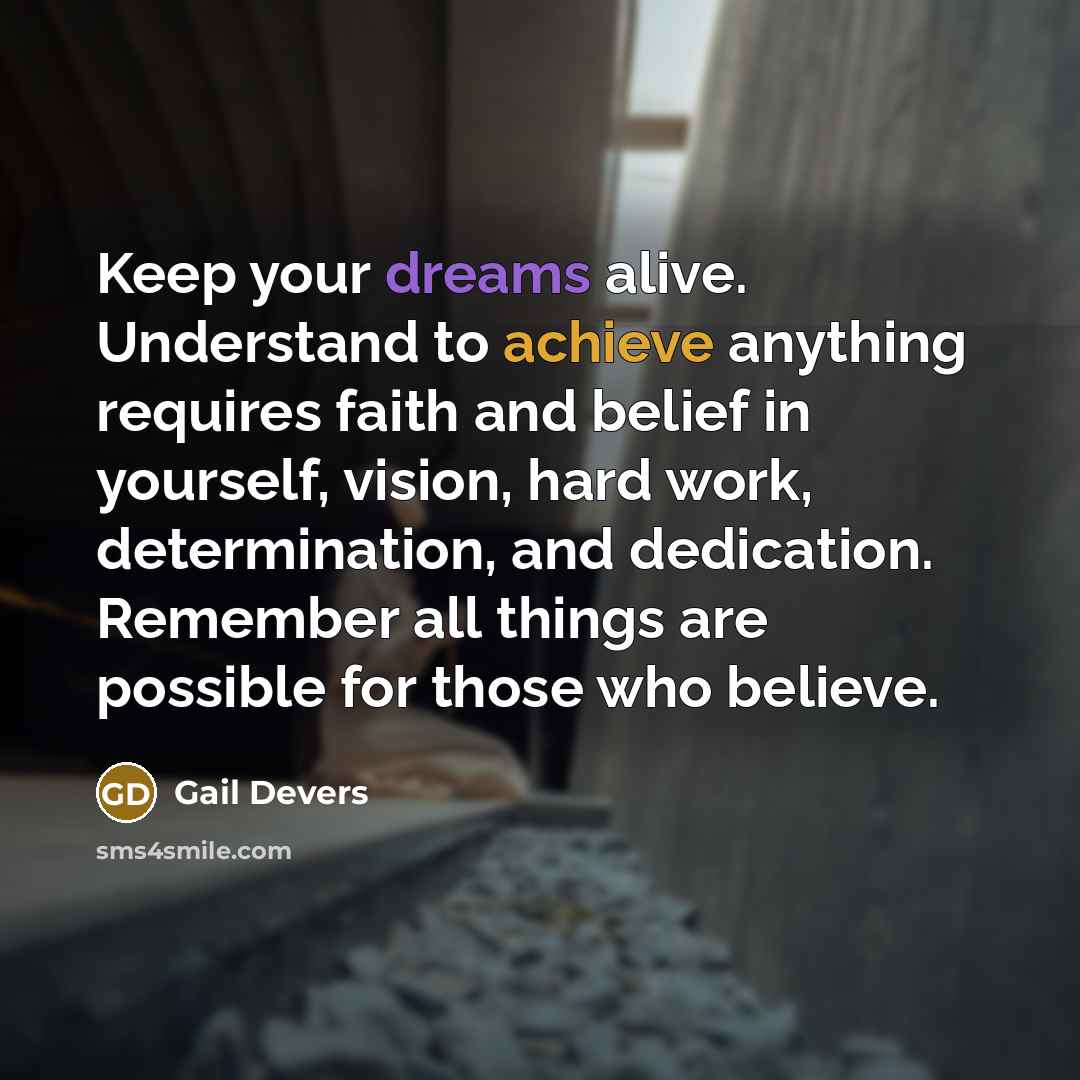 “Keep your dreams alive. Understand to achieve anything requires faith and belief in yourself, vision, hard work, determination, and dedication. Remember all things are possible for those who believe.” quote by Gail Devers
