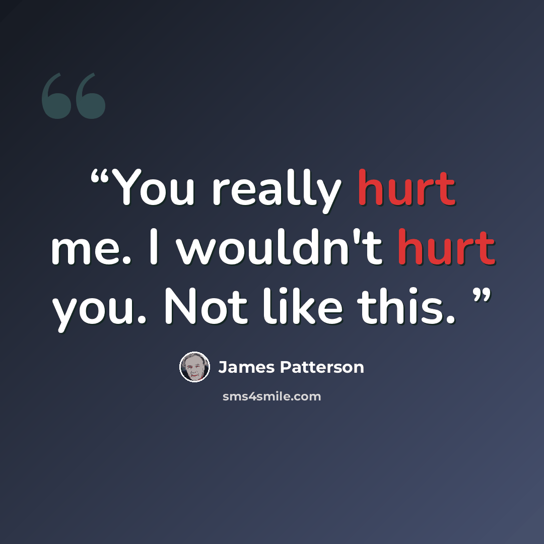 “You really hurt me. I wouldn't hurt you. Not like this.” quote by James Patterson