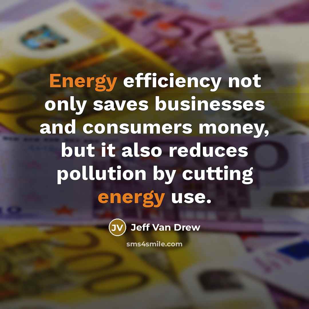 “Energy efficiency not only saves businesses and consumers money, but it also reduces pollution by cutting energy use.” quote by Jeff Van Drew