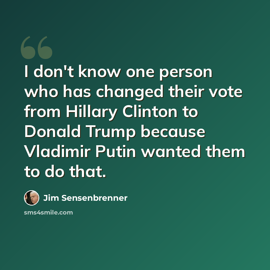 “I don't know one person who has changed their vote from Hillary Clinton to Donald Trump because Vladimir Putin wanted them to do that.” quote by Jim Sensenbrenner