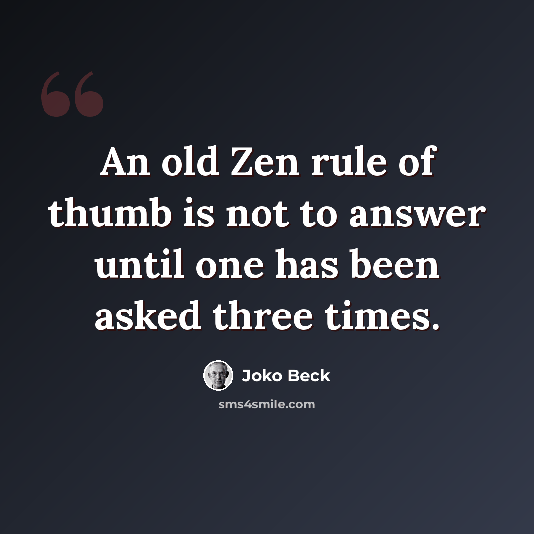 “An old Zen rule of thumb is not to answer until one has been asked three times.” quote by Joko Beck