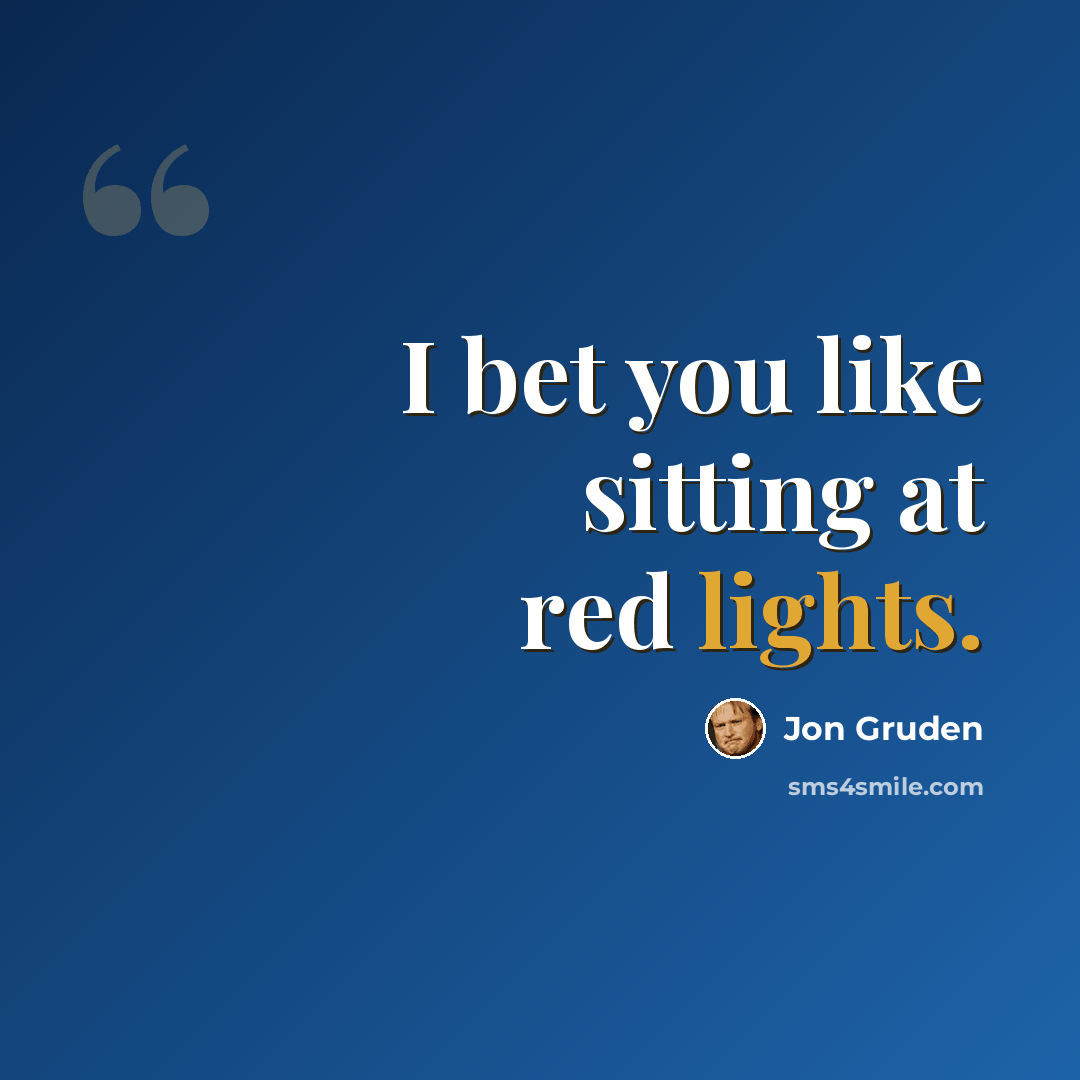 “I bet you like sitting at red lights.” quote by Jon Gruden