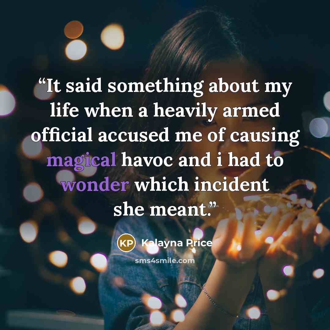 “It said something about my life when a heavily armed official accused me of causing magical havoc and i had to wonder which incident she meant.” quote by Kalayna Price