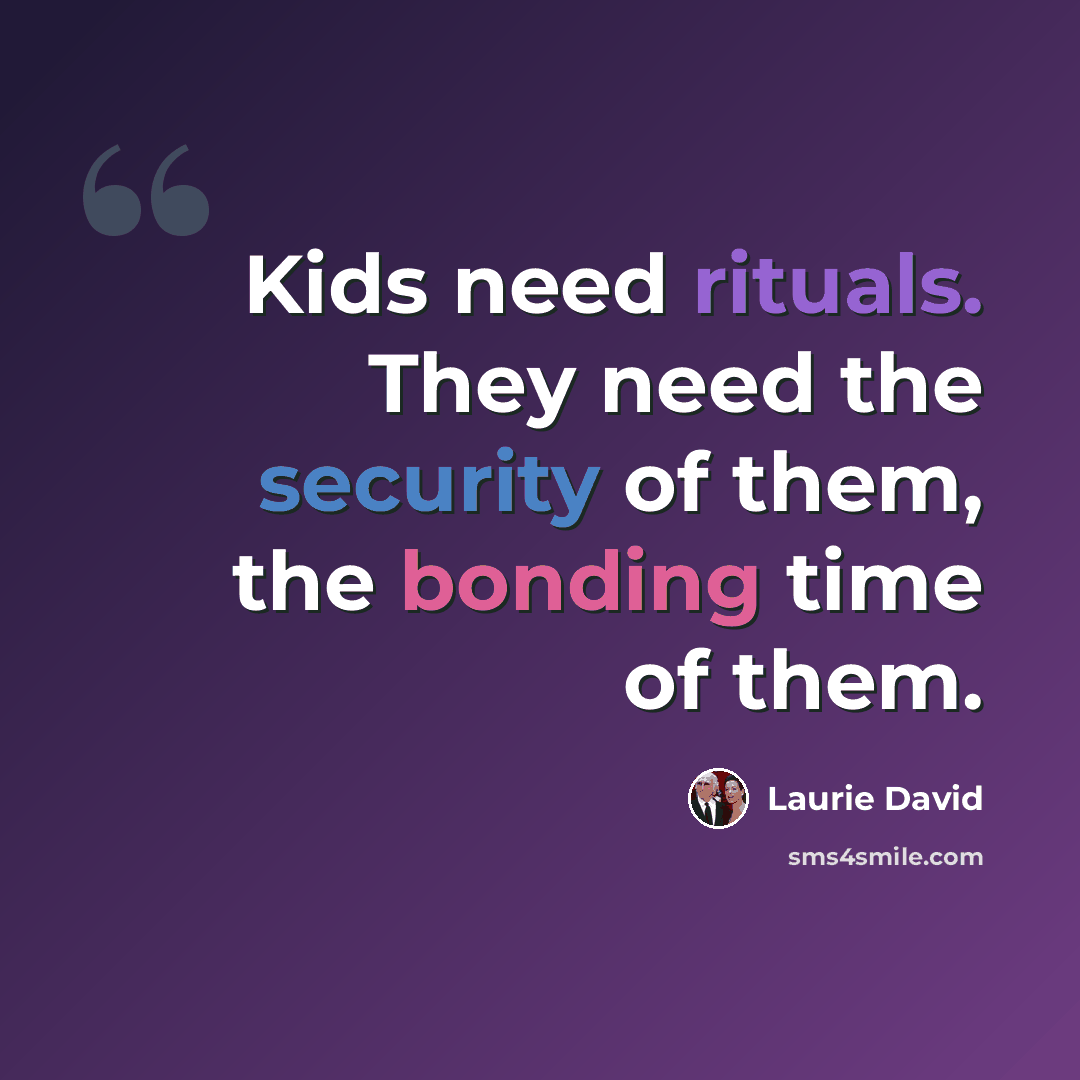 “Kids need rituals. They need the security of them, the bonding time of them.” quote by Laurie David