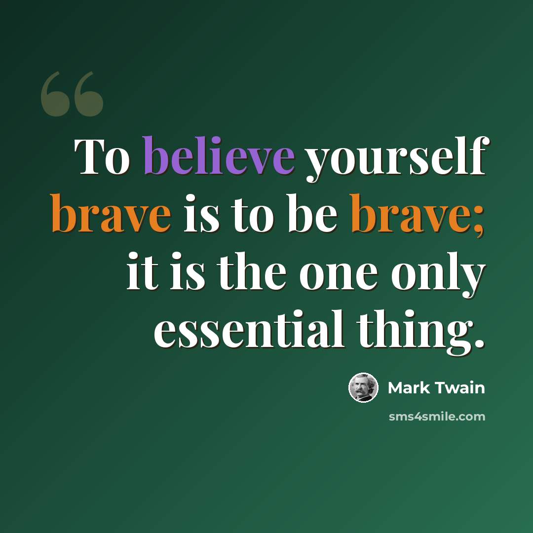 “To believe yourself brave is to be brave; it is the one only essential thing.” quote by Mark Twain