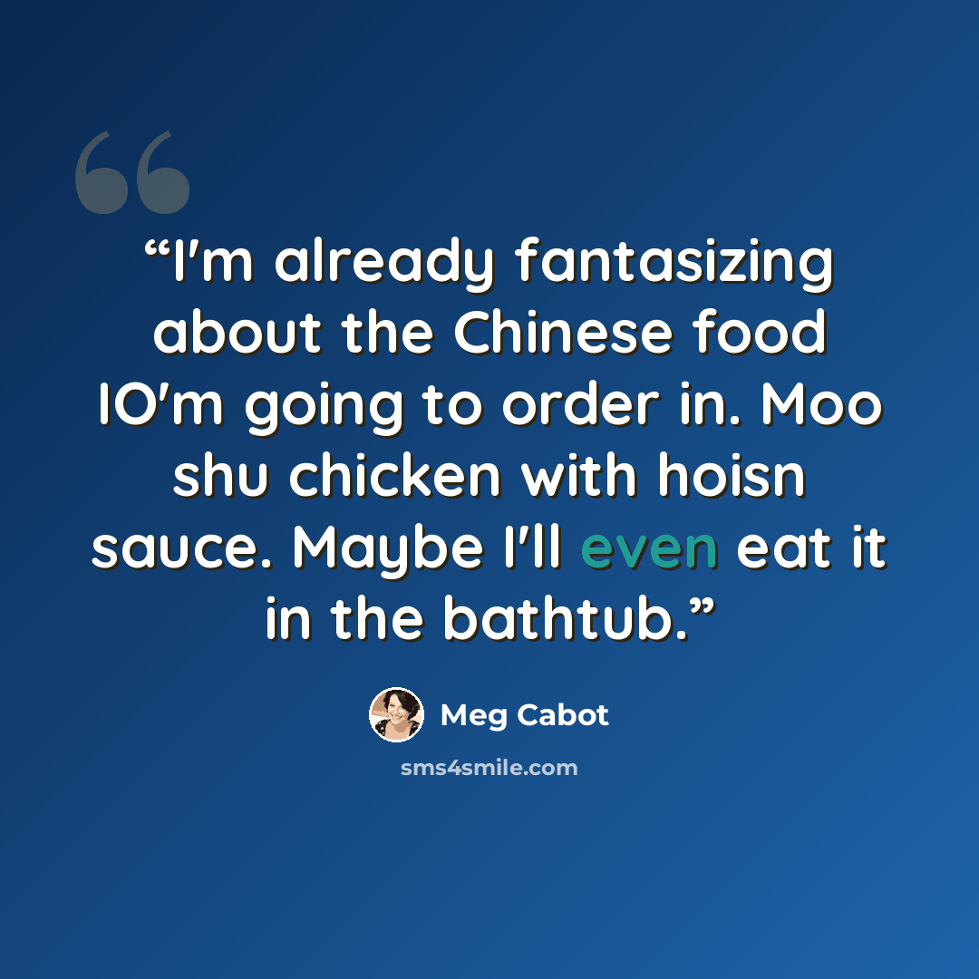 “I'm already fantasizing about the Chinese food IO'm going to order in. Moo shu chicken with hoisn sauce. Maybe I'll even eat it in the bathtub.” quote by Meg Cabot