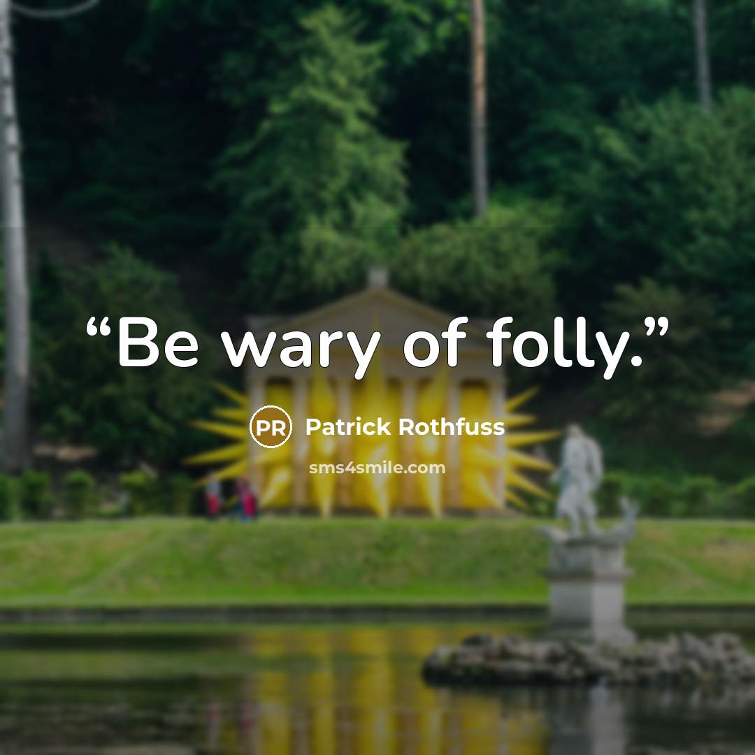 “Be wary of folly.” quote by Patrick Rothfuss