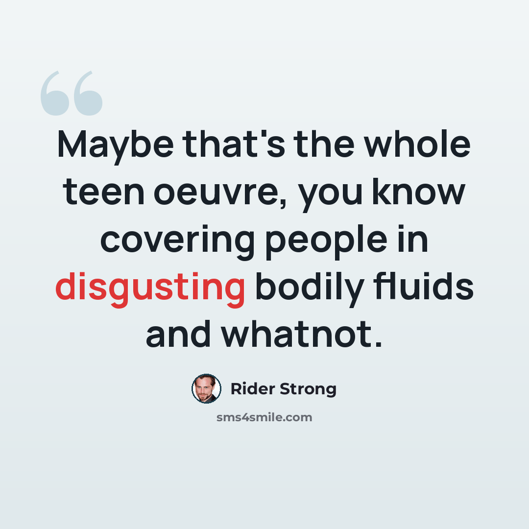 “Maybe that's the whole teen oeuvre, you know covering people in disgusting bodily fluids and whatnot.” quote by Rider Strong