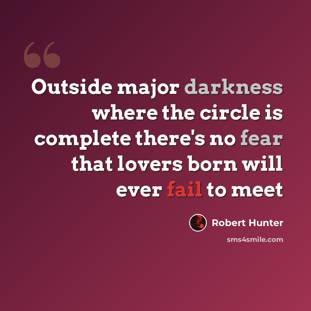 “Outside major darkness where the circle is complete there's no fear that lovers born will ever fail to meet” quote by Robert Hunter