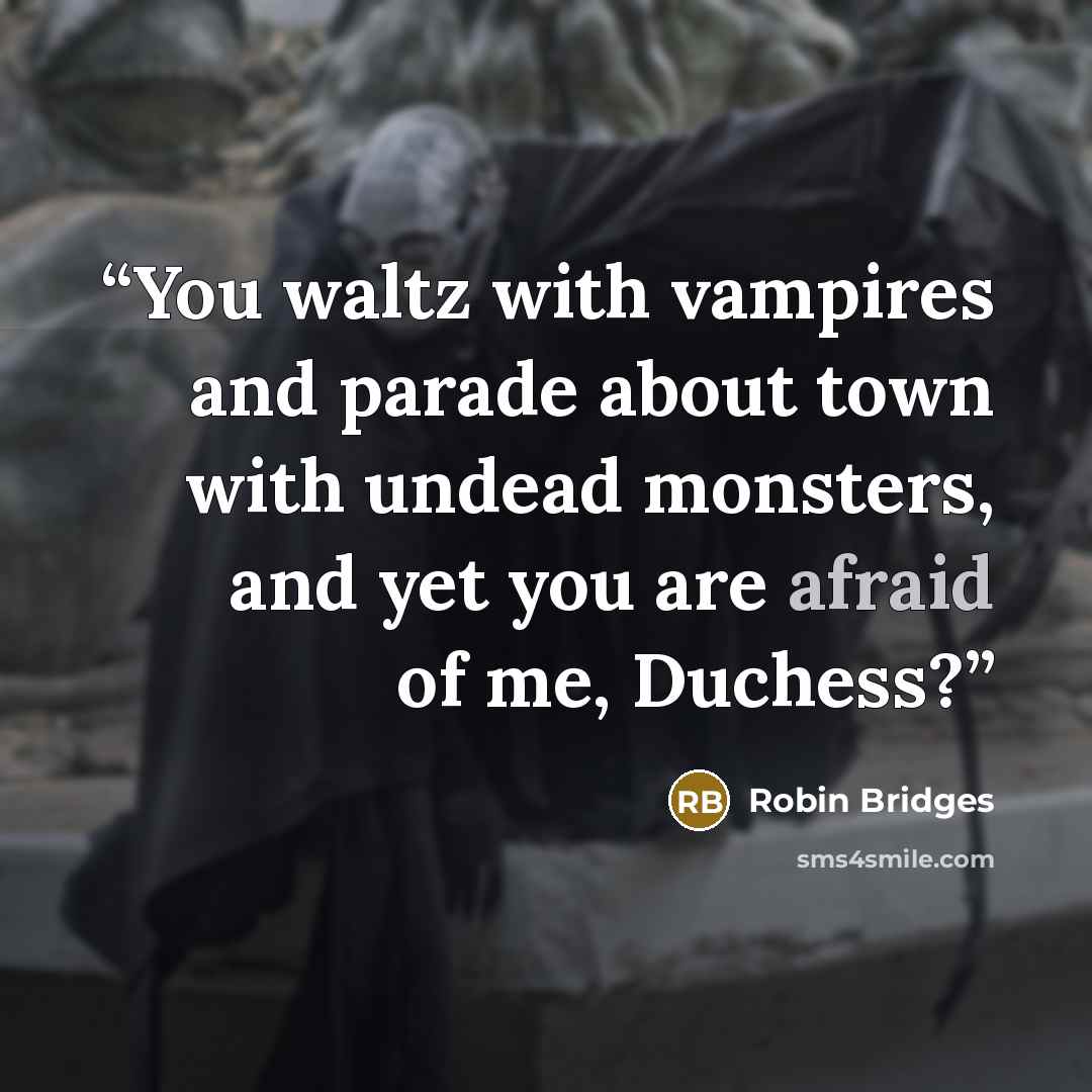 “You waltz with vampires and parade about town with undead monsters, and yet you are afraid of me, Duchess?” quote by Robin Bridges
