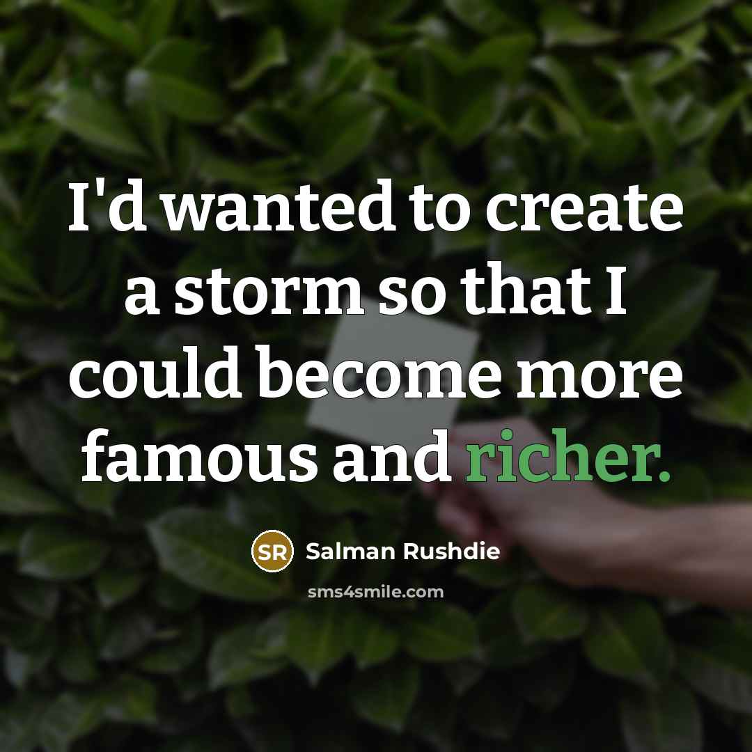 “I'd wanted to create a storm so that I could become more famous and richer.” quote by Salman Rushdie