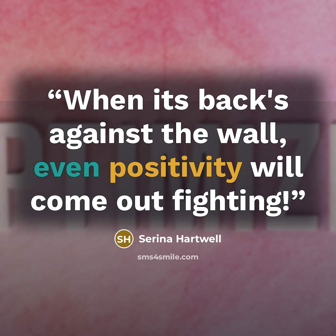 “When its back's against the wall, even positivity will come out fighting!” quote by Serina Hartwell