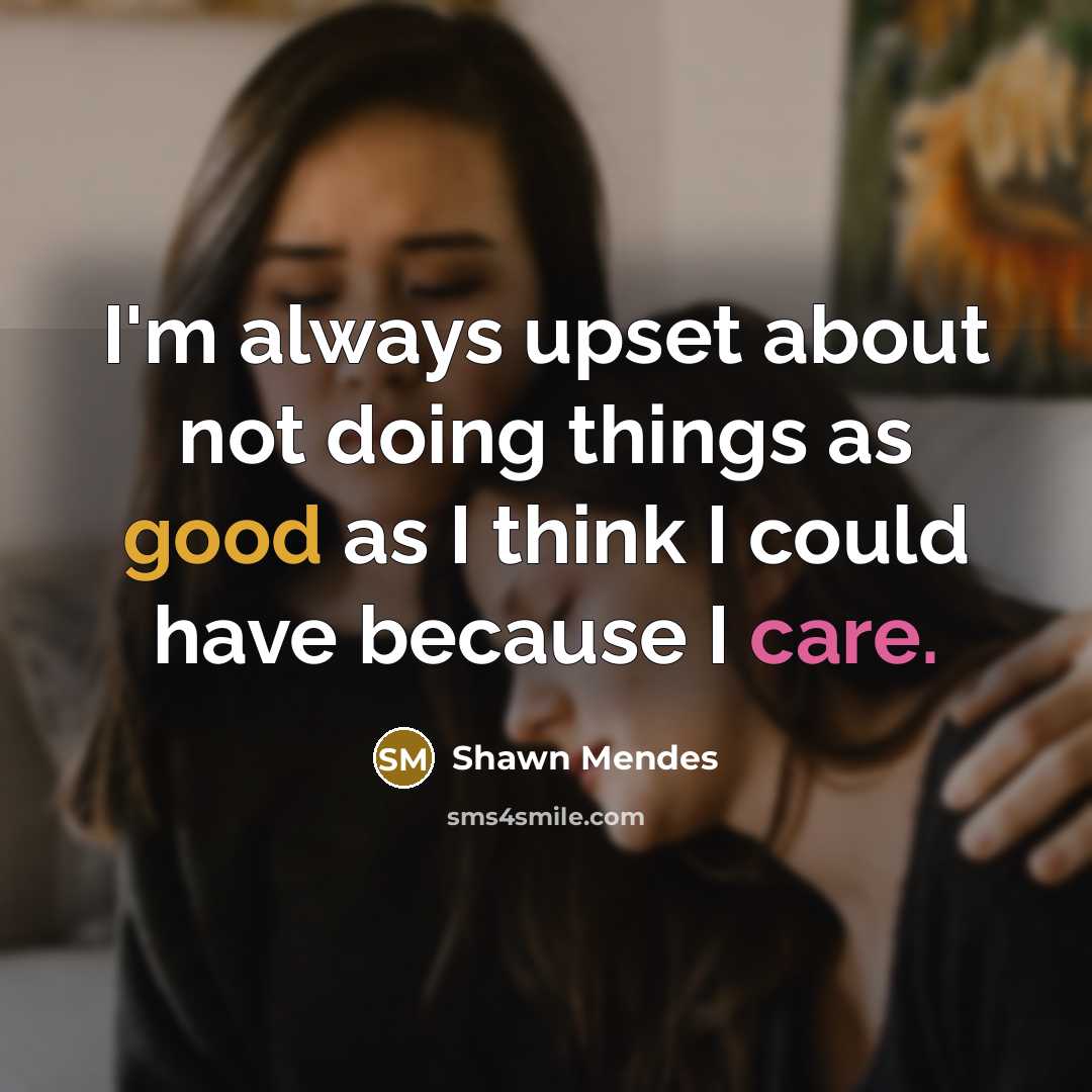 “I'm always upset about not doing things as good as I think I could have because I care.” quote by Shawn Mendes
