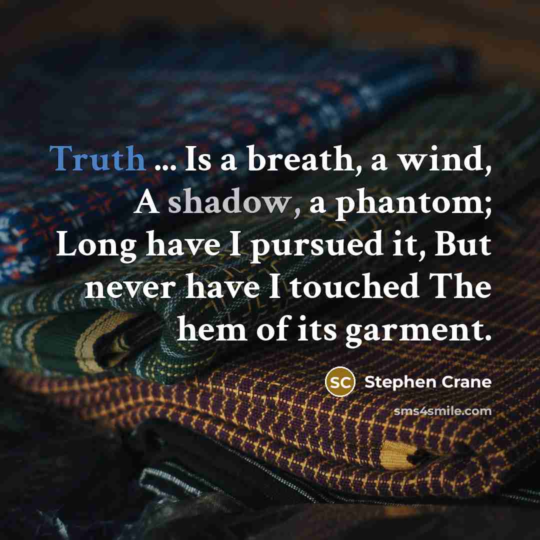 “Truth ... Is a breath, a wind, A shadow, a phantom; Long have I pursued it, But never have I touched The hem of its garment.” quote by Stephen Crane