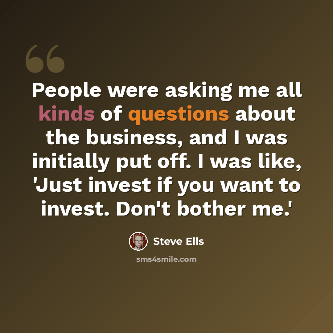 “People were asking me all kinds of questions about the business, and I was initially put off. I was like, 'Just invest if you want to invest. Don't bother me.'” quote by Steve Ells