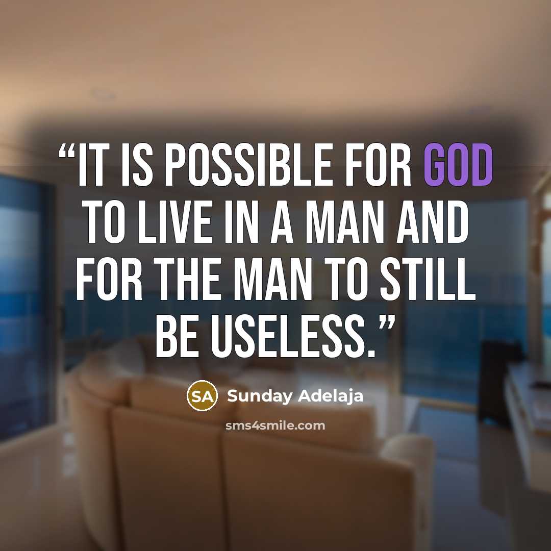 “It is possible for God to live in a man and for the man to still be useless.” quote by Sunday Adelaja