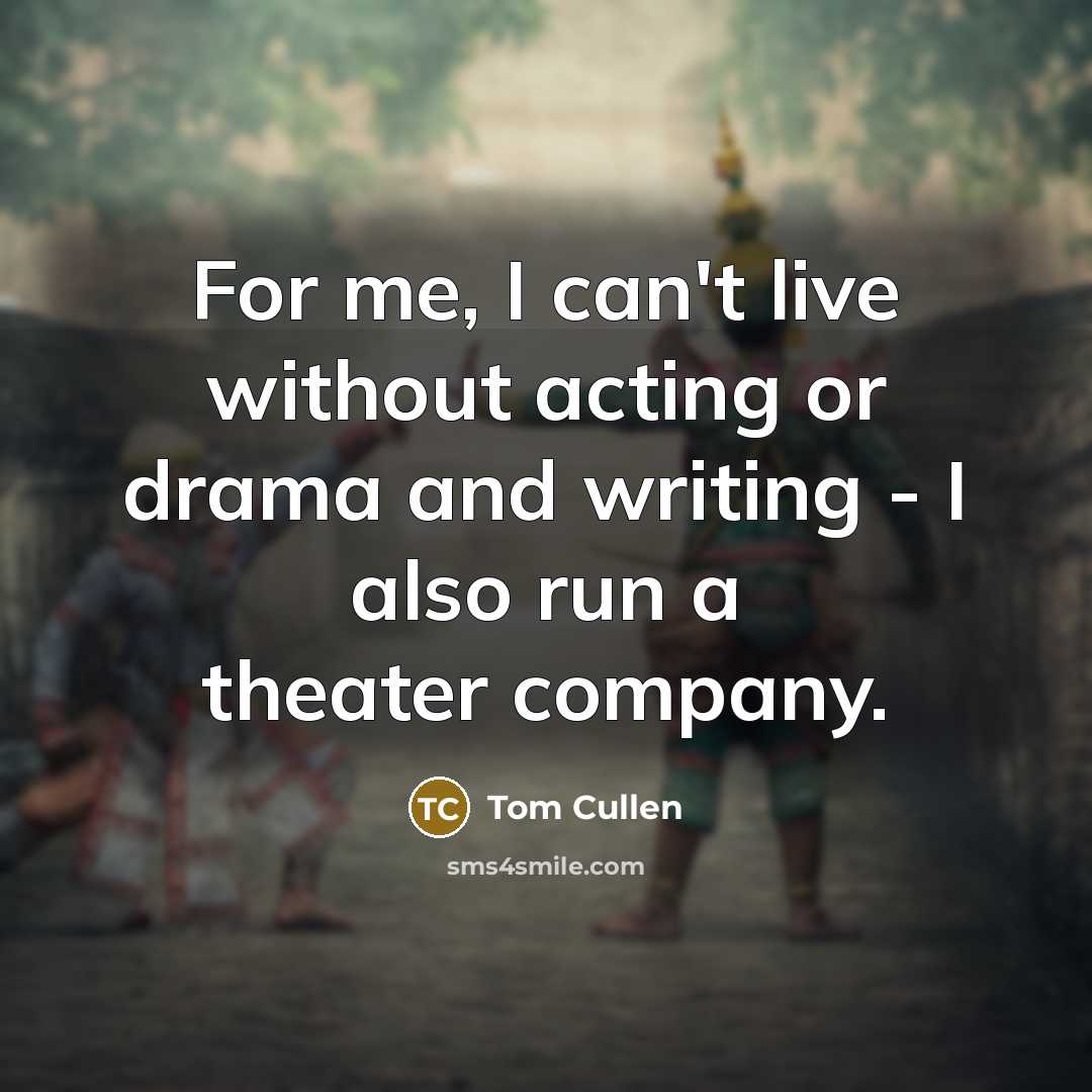 “For me, I can't live without acting or drama and writing - I also run a theater company.” quote by Tom Cullen