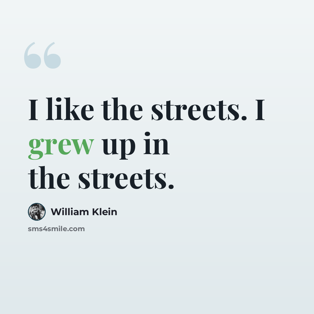 “I like the streets. I grew up in the streets.” quote by William Klein