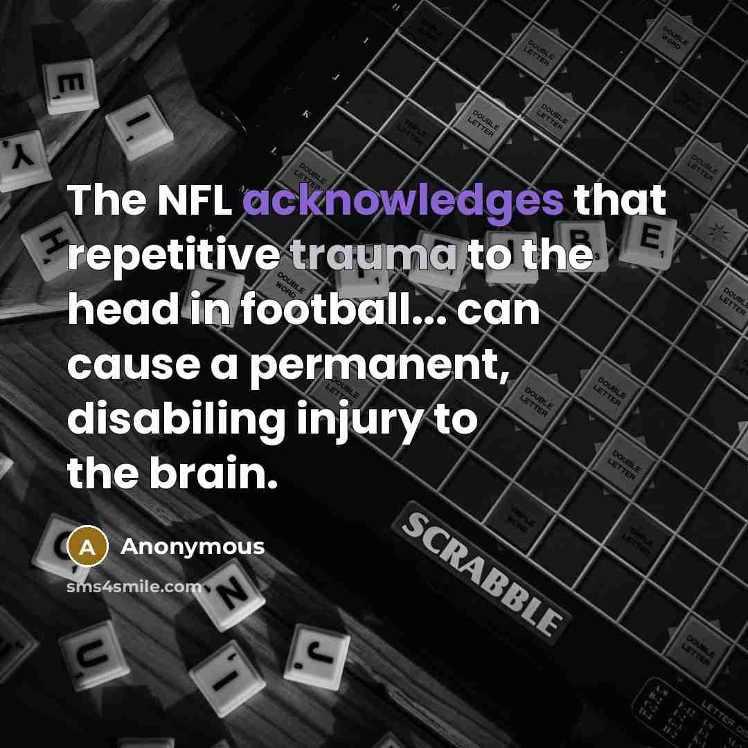 “The NFL acknowledges that repetitive trauma to the head in football... can cause a permanent, disabiling injury to the brain.” quote by Anonymous