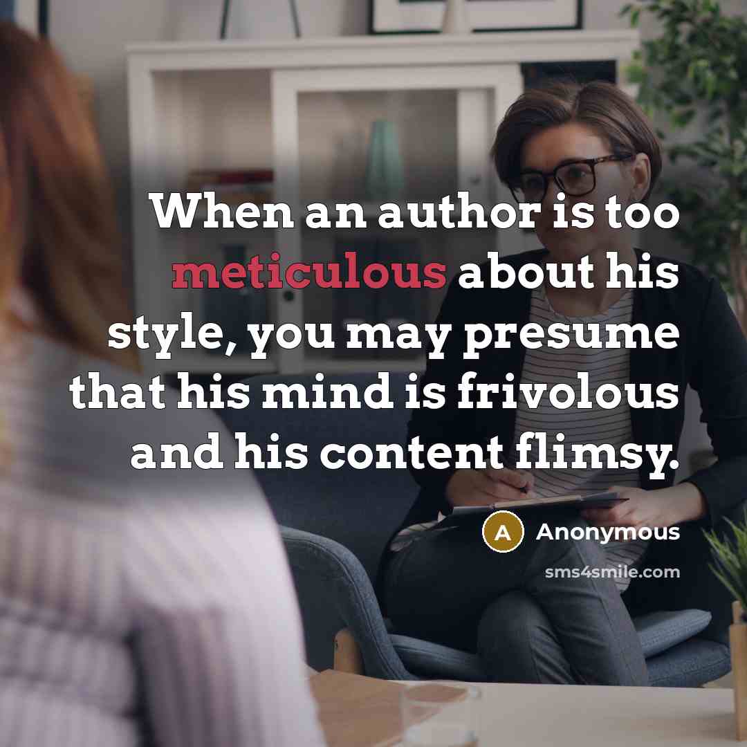 “When an author is too meticulous about his style, you may presume that his mind is frivolous and his content flimsy.” quote by Anonymous