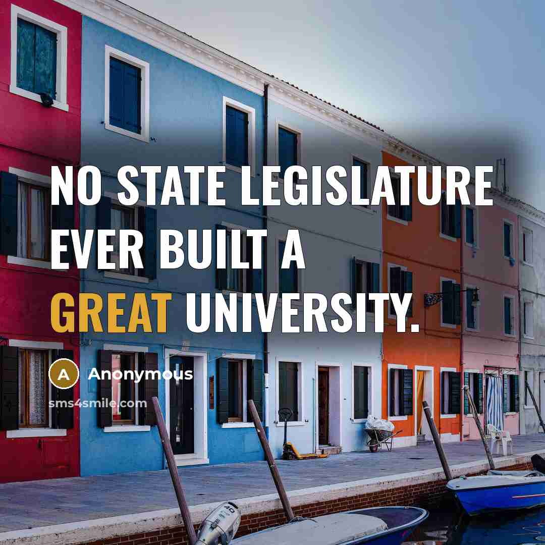 “No state legislature ever built a great university.” quote by Anonymous