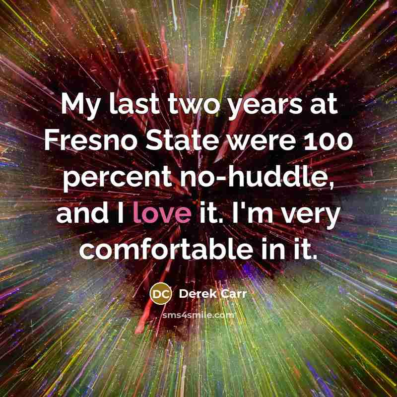 “My last two years at Fresno State were 100 percent no-huddle, and I love it. I'm very comfortable in it.” quote by Derek Carr