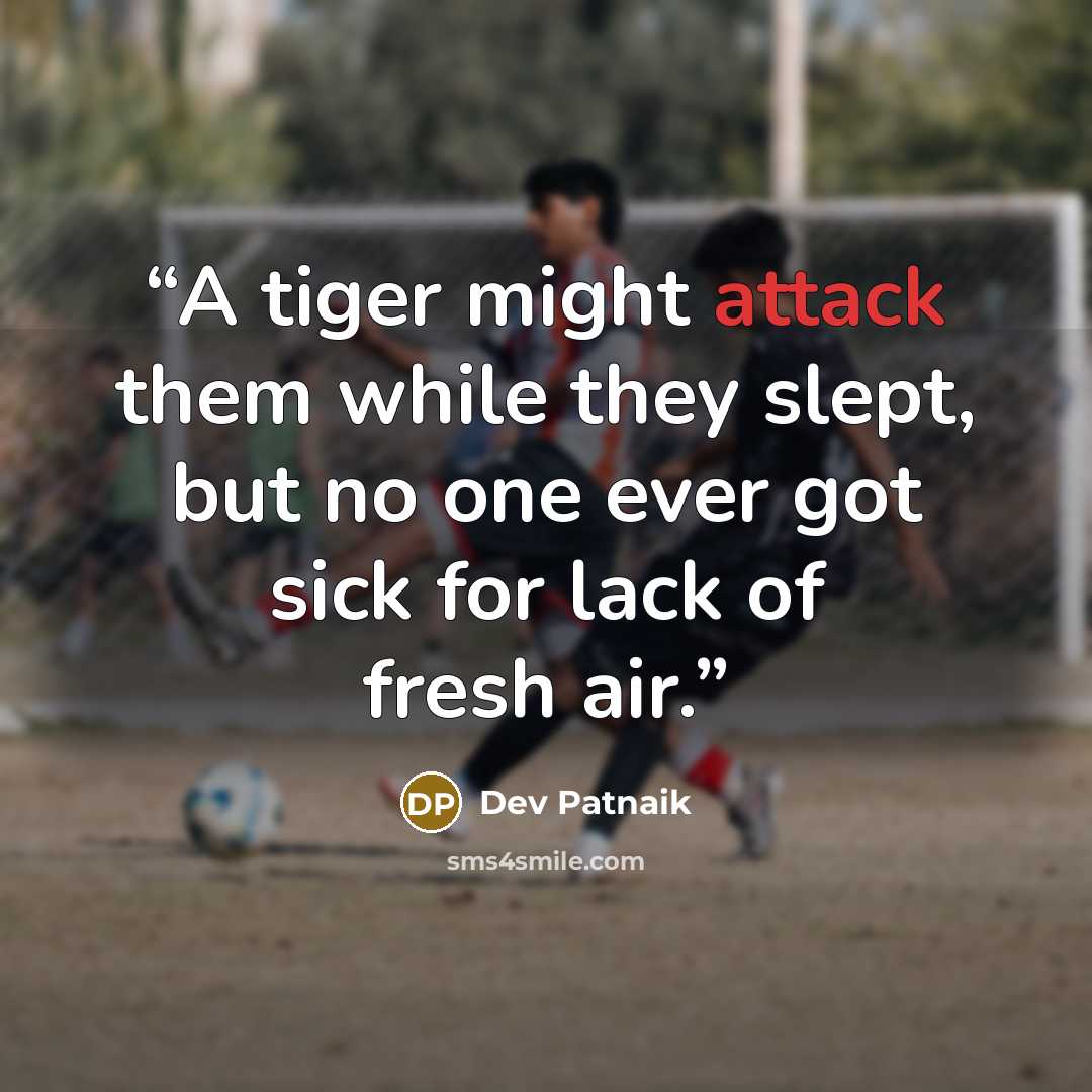 “A tiger might attack them while they slept, but no one ever got sick for lack of fresh air.” quote by Dev Patnaik