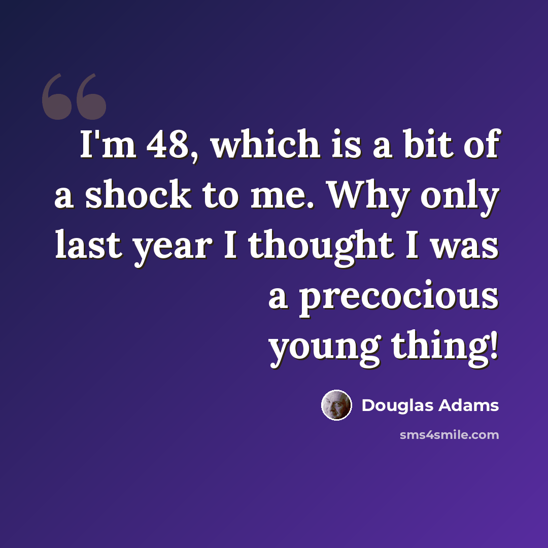 “I'm 48, which is a bit of a shock to me. Why only last year I thought I was a precocious young thing!” quote by Douglas Adams