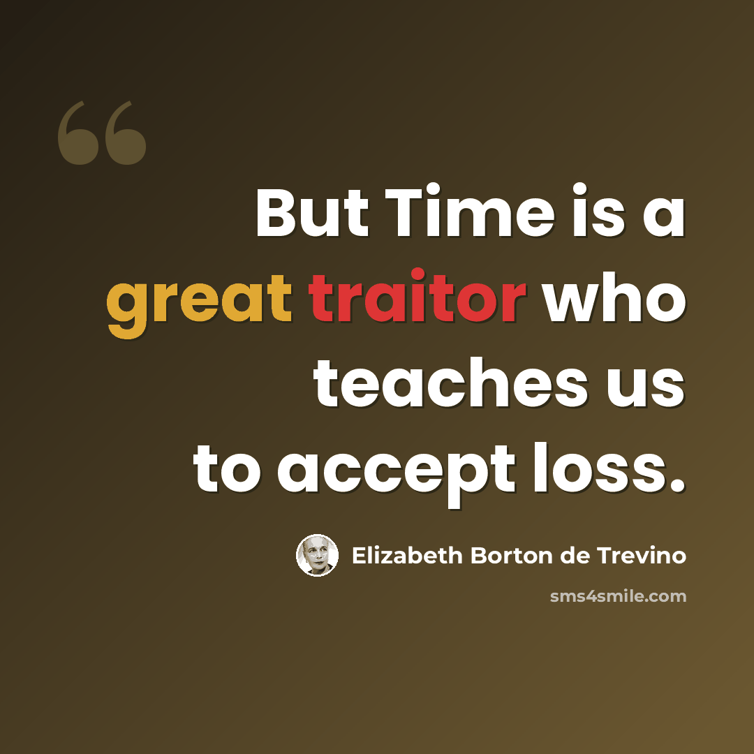 “But Time is a great traitor who teaches us to accept loss.” quote by Elizabeth Borton de Trevino