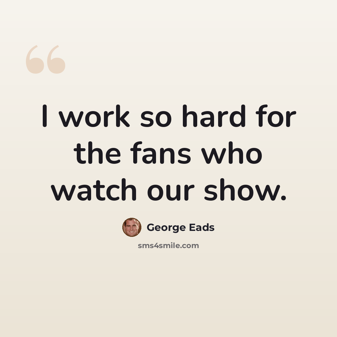 “I work so hard for the fans who watch our show.” quote by George Eads