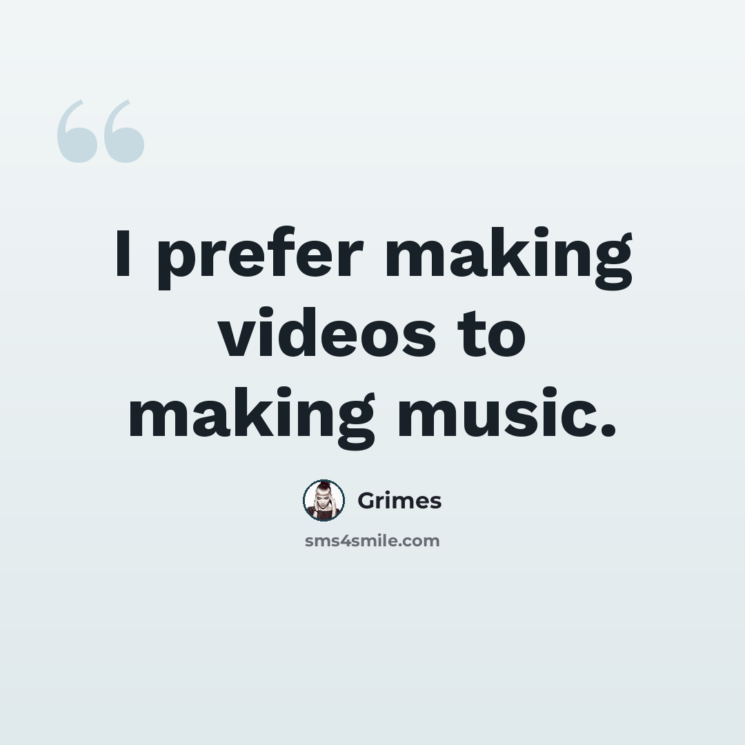 “I prefer making videos to making music.” quote by Grimes