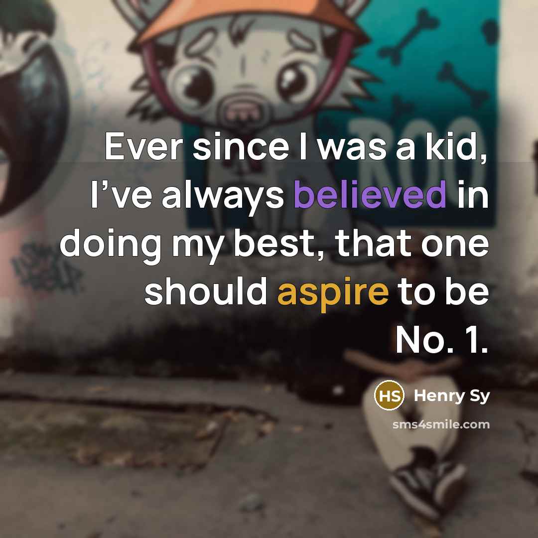 “Ever since I was a kid, I've always believed in doing my best, that one should aspire to be No. 1.” quote by Henry Sy