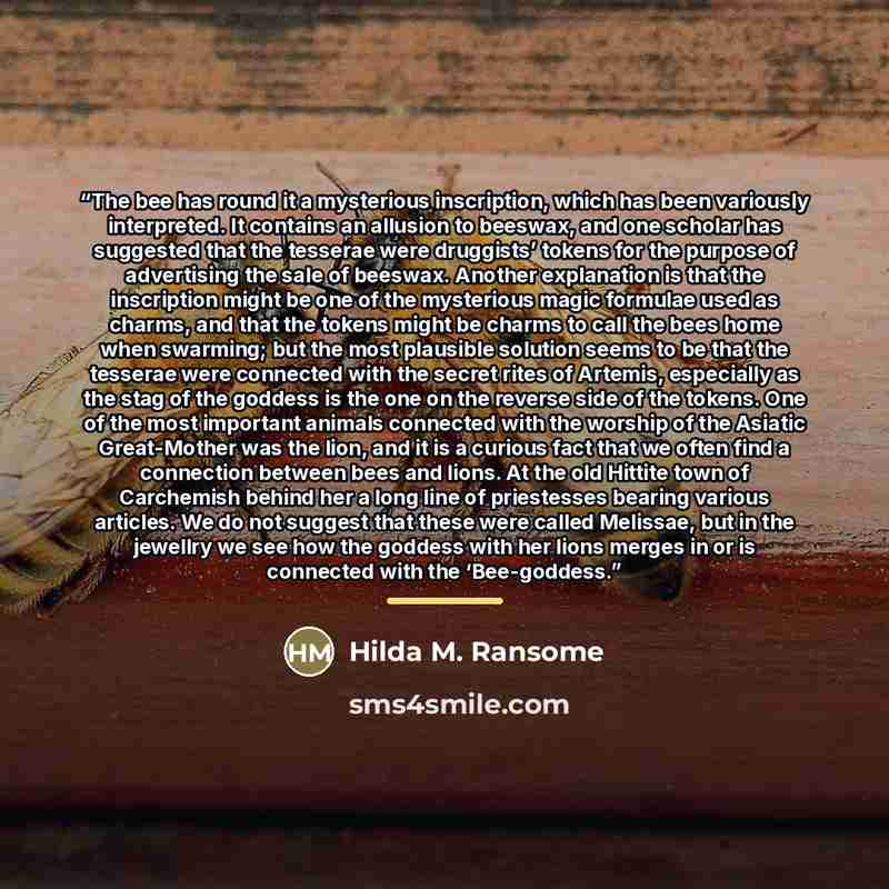 “The bee has round it a mysterious inscription, which has been variously interpreted. It contains an allusion to beeswax, and one scholar has suggested that the tesserae were druggists’ tokens for the purpose of advertising the sale of beeswax. Another explanation is that the inscription might be…” quote by Hilda M. Ransome