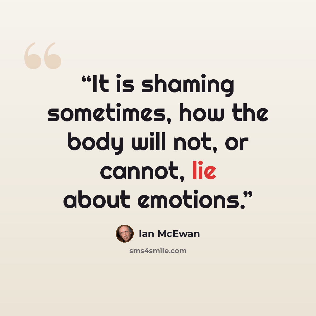 “It is shaming sometimes, how the body will not, or cannot, lie about emotions.” quote by Ian McEwan