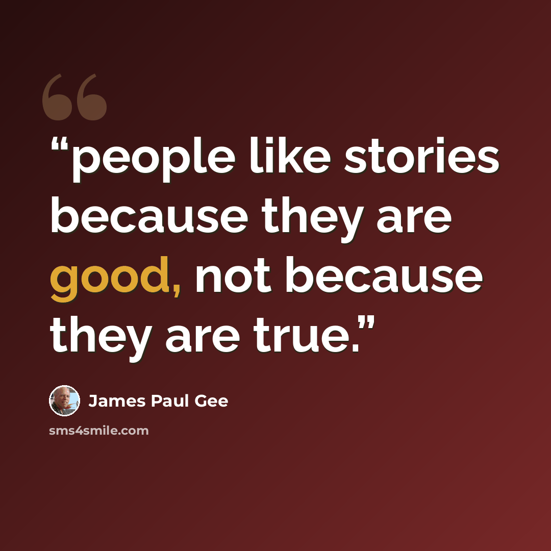 “people like stories because they are good, not because they are true.” quote by James Paul Gee