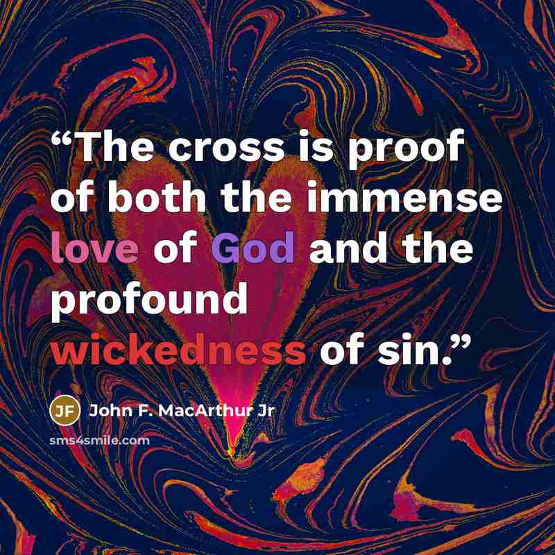 “The cross is proof of both the immense love of God and the profound wickedness of sin.” quote by John F. MacArthur Jr