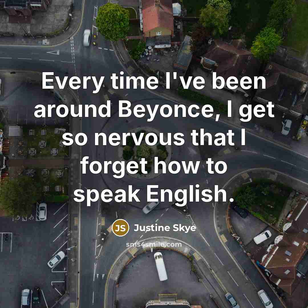 “Every time I've been around Beyonce, I get so nervous that I forget how to speak English.” quote by Justine Skye