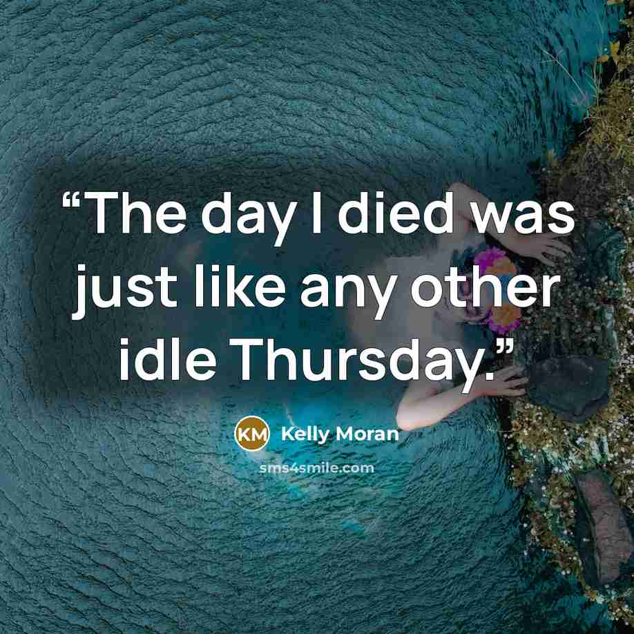“The day I died was just like any other idle Thursday.” quote by Kelly Moran