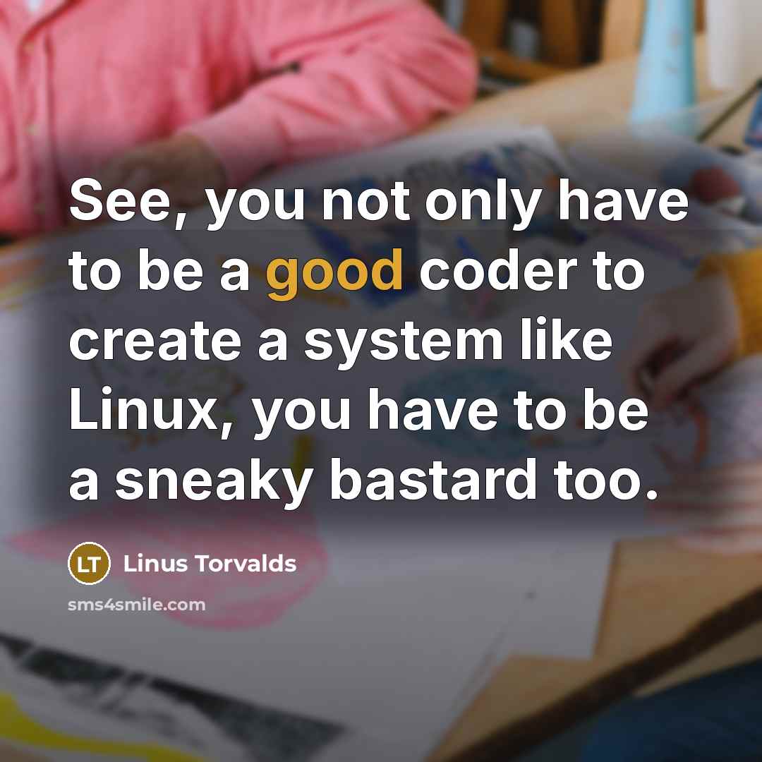 “See, you not only have to be a good coder to create a system like Linux, you have to be a sneaky bastard too.” quote by Linus Torvalds