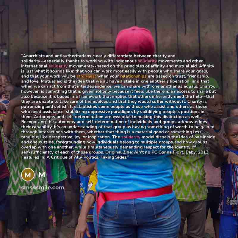 “Anarchists and antiauthoritarians clearly differentiate between charity and solidarity--especially thanks to working with indigenous solidarity movements and other international solidarity movements--based on the principles of affinity and mutual aid. Affinity is just what it sounds like: that you…” quote by M