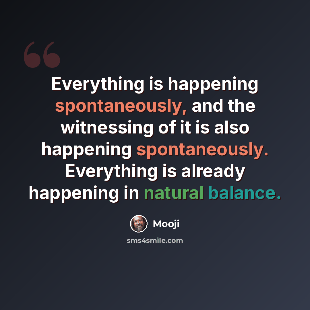 “Everything is happening spontaneously, and the witnessing of it is also happening spontaneously. Everything is already happening in natural balance.” quote by Mooji