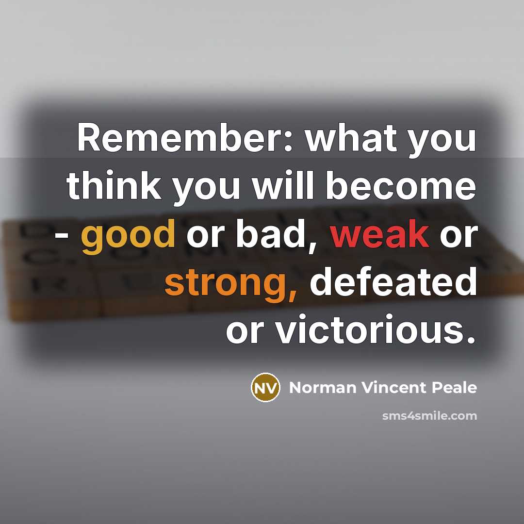 “Remember: what you think you will become - good or bad, weak or strong, defeated or victorious.” quote by Norman Vincent Peale
