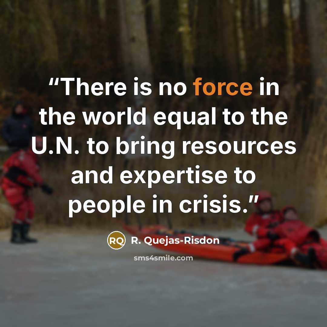 “There is no force in the world equal to the U.N. to bring resources and expertise to people in crisis.” quote by R. Quejas-Risdon